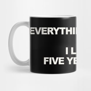 EVERYTHING YOU LIKE I LIKED FIVE YEARS AGO Mug